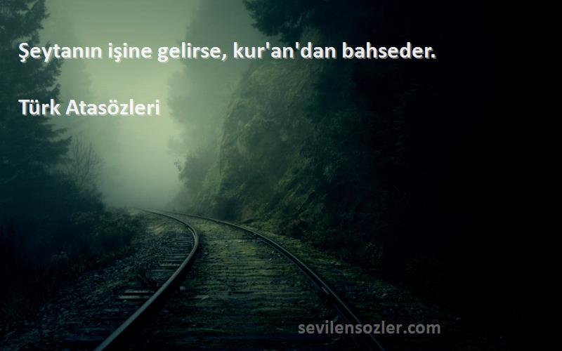 Türk Atasözleri - Şeytanın işine gelirse, kur'an'dan bahseder.