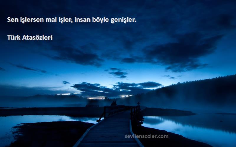 Türk Atasözleri - Sen işlersen mal işler, insan böyle genişler.