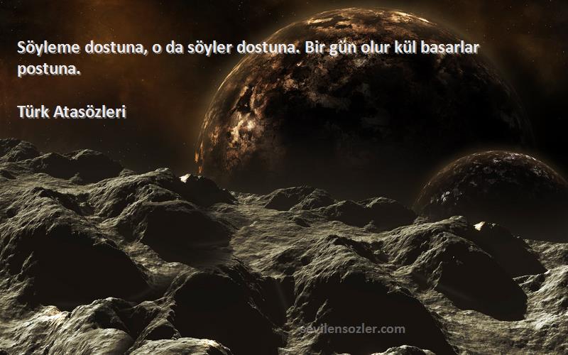 Türk Atasözleri - Söyleme dostuna, o da söyler dostuna. Bir gün olur kül basarlar postuna.