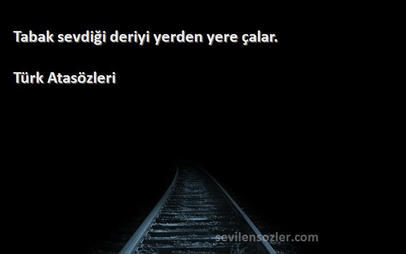 Türk Atasözleri - Tabak sevdiği deriyi yerden yere çalar.