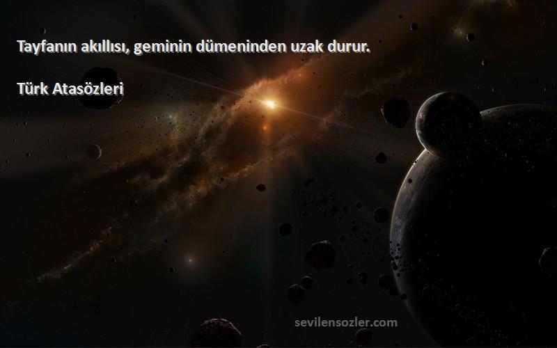 Türk Atasözleri - Tayfanın akıllısı, geminin dümeninden uzak durur.