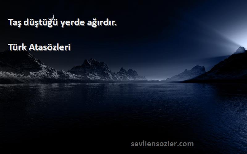 Türk Atasözleri - Taş düştüğü yerde ağırdır.