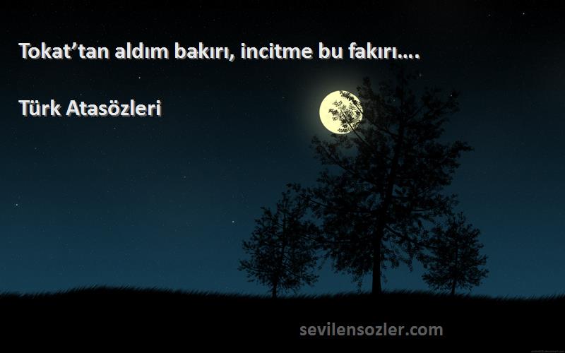 Türk Atasözleri - Tokat’tan aldım bakırı, incitme bu fakırı….