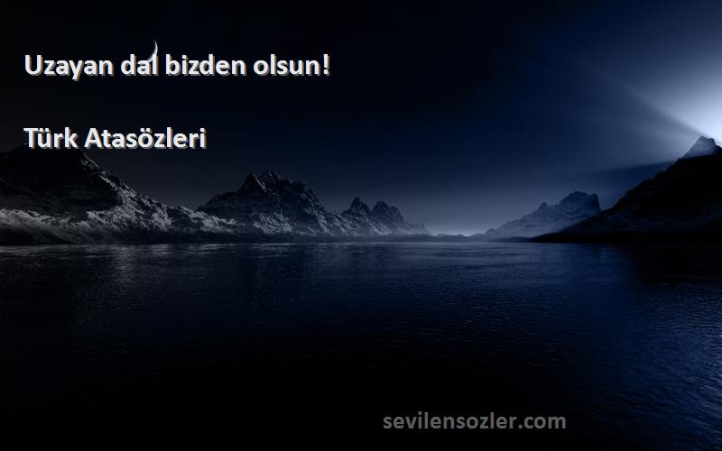 Türk Atasözleri - Uzayan dal bizden olsun!