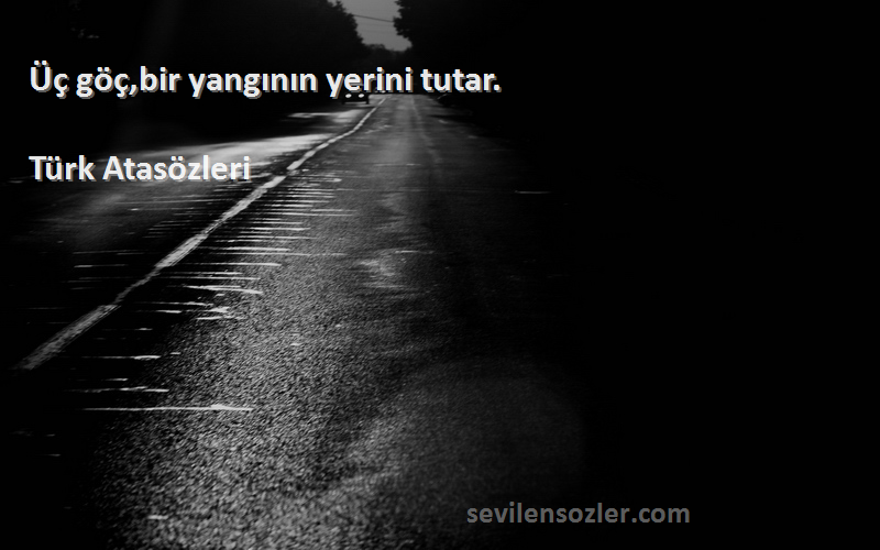 Türk Atasözleri - Üç göç,bir yangının yerini tutar.