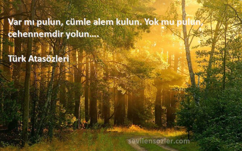 Türk Atasözleri - Var mı pulun, cümle alem kulun. Yok mu pulun, cehennemdir yolun….