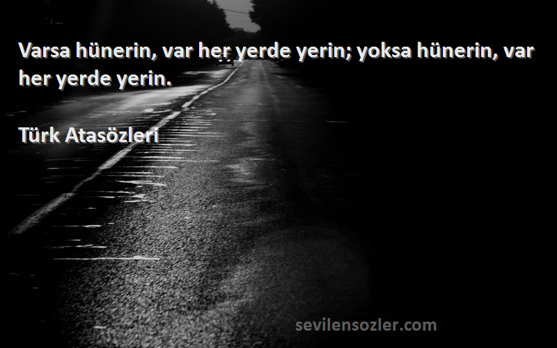 Türk Atasözleri - Varsa hünerin, var her yerde yerin; yoksa hünerin, var her yerde yerin.