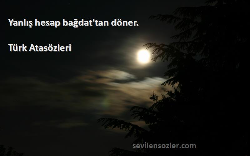 Türk Atasözleri - Yanlış hesap bağdat'tan döner.