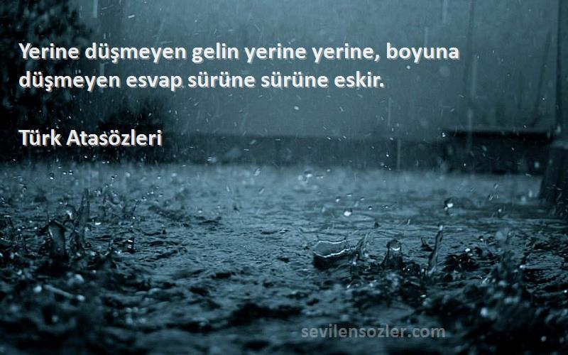Türk Atasözleri - Yerine düşmeyen gelin yerine yerine, boyuna düşmeyen esvap sürüne sürüne eskir.