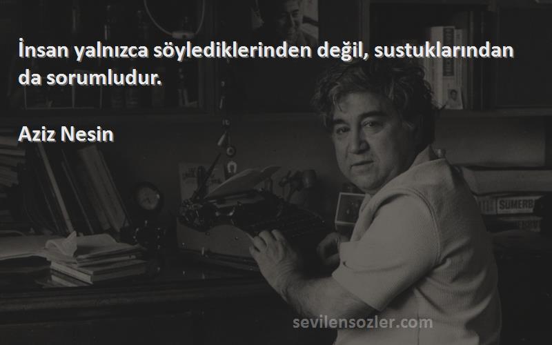 Aziz Nesin Sözleri 
İnsan yalnızca söylediklerinden değil, sustuklarından da sorumludur.