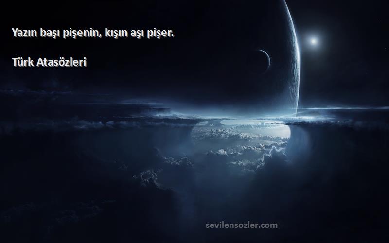 Türk Atasözleri - Yazın başı pişenin, kışın aşı pişer.