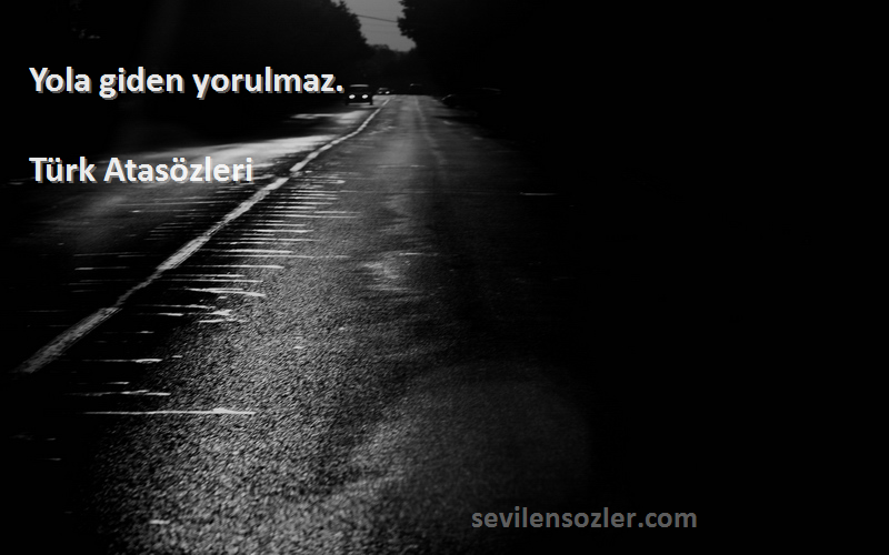 Türk Atasözleri - Yola giden yorulmaz.