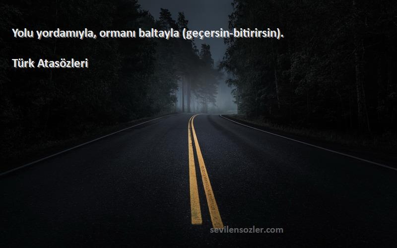 Türk Atasözleri Sözleri 
Yolu yordamıyla, ormanı baltayla (geçersin-bitirirsin).