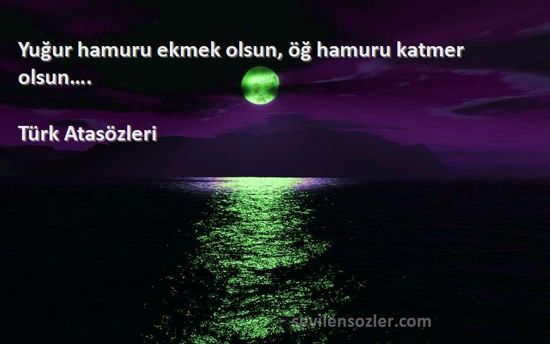 Türk Atasözleri - Yuğur hamuru ekmek olsun, öğ hamuru katmer olsun….