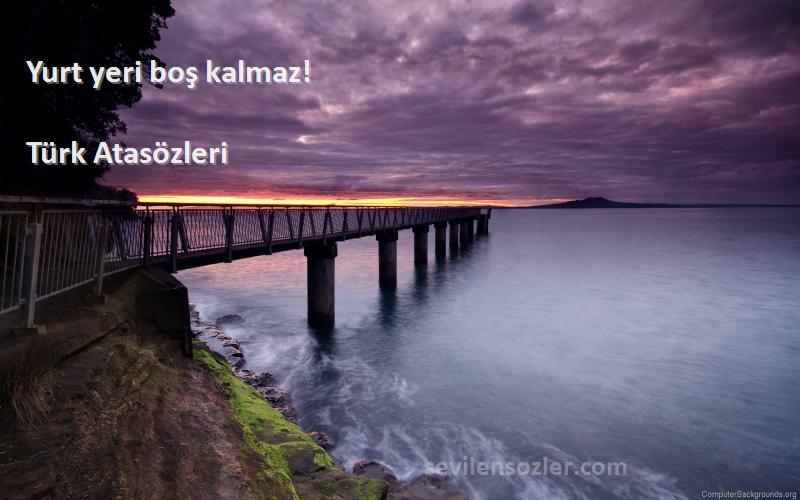 Türk Atasözleri - Yurt yeri boş kalmaz!