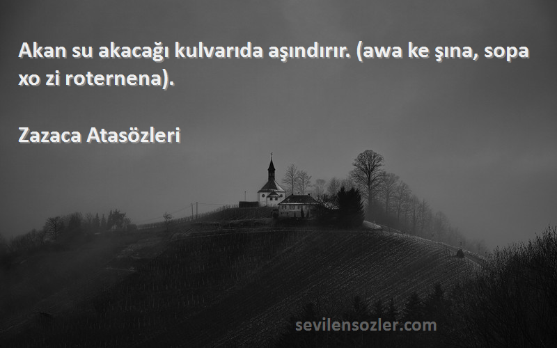 Zazaca Atasözleri Sözleri 
Akan su akacağı kulvarıda aşındırır. (awa ke şına, sopa xo zi roternena).