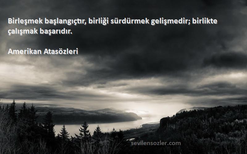 Amerikan Atasözleri Sözleri 
Birleşmek başlangıçtır, birliği sürdürmek gelişmedir; birlikte çalışmak başarıdır.