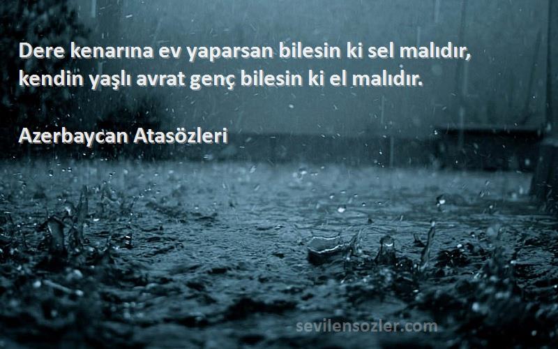 Azerbaycan Atasözleri Sözleri 
Dere kenarına ev yaparsan bilesin ki sel malıdır, kendin yaşlı avrat genç bilesin ki el malıdır.