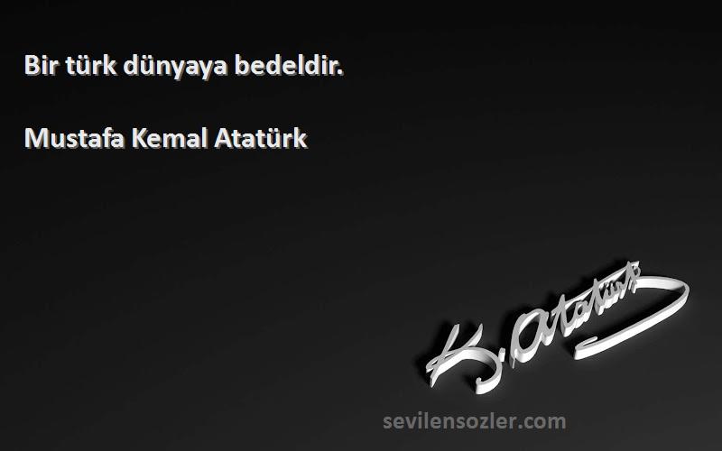 Mustafa Kemal Atatürk - Bir türk dünyaya bedeldir.