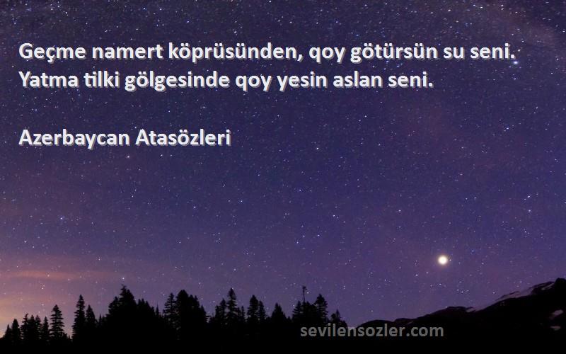 Azerbaycan Atasözleri - Geçme namert köprüsünden, qoy götürsün su seni. Yatma tilki gölgesinde qoy yesin aslan seni.