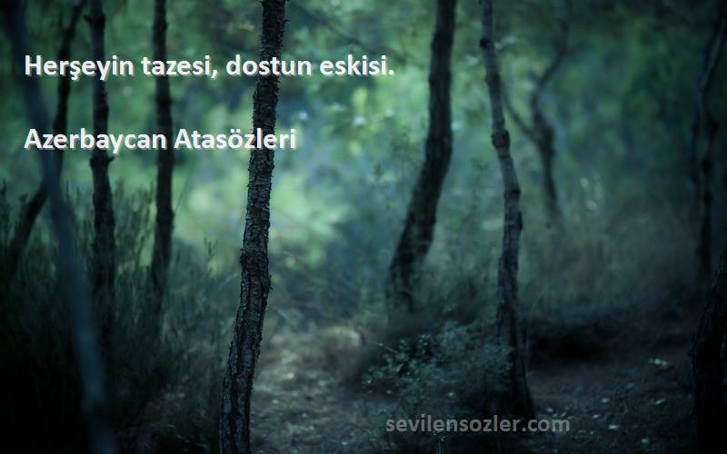 Azerbaycan Atasözleri - Herşeyin tazesi, dostun eskisi.