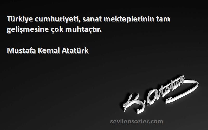 Mustafa Kemal Atatürk - Türkiye cumhuriyeti, sanat mekteplerinin tam gelişmesine çok muhtaçtır.