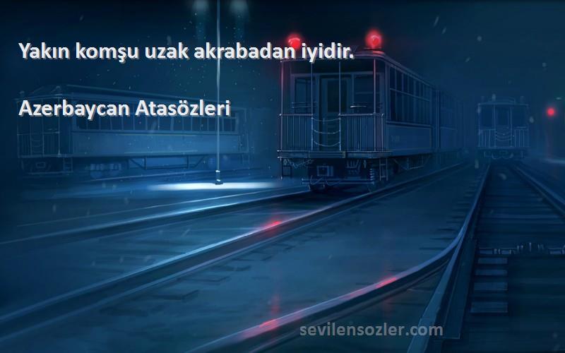 Azerbaycan Atasözleri Sözleri 
Yakın komşu uzak akrabadan iyidir.