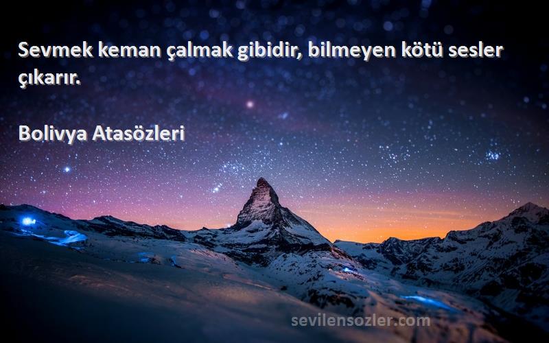 Bolivya Atasözleri Sözleri 
Sevmek keman çalmak gibidir, bilmeyen kötü sesler çıkarır.