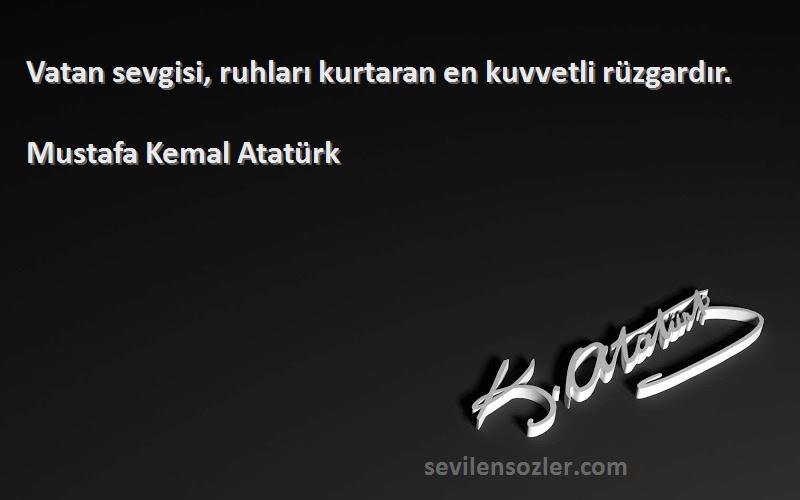 Mustafa Kemal Atatürk Sözleri 
Vatan sevgisi, ruhları kurtaran en kuvvetli rüzgardır.