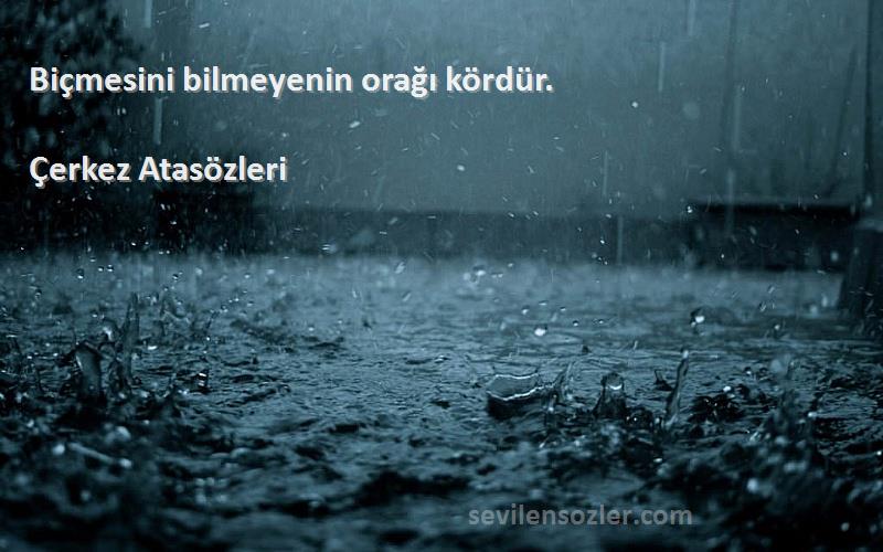 Çerkez Atasözleri - Biçmesini bilmeyenin orağı kördür.