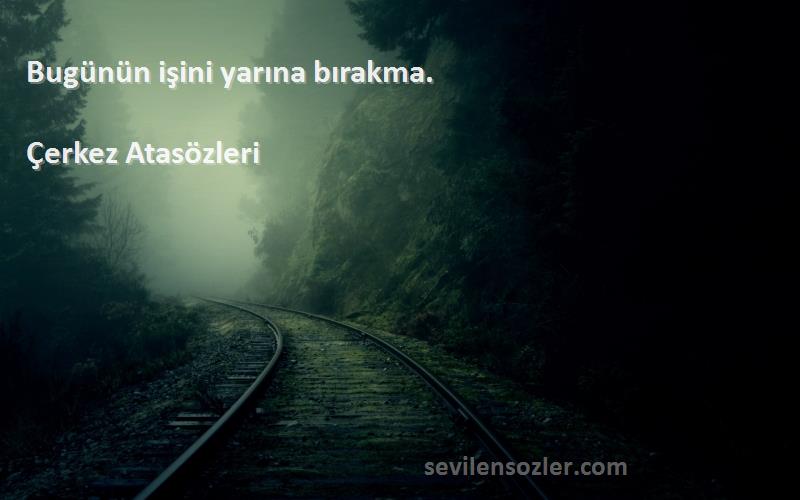 Çerkez Atasözleri - Bugünün işini yarına bırakma.