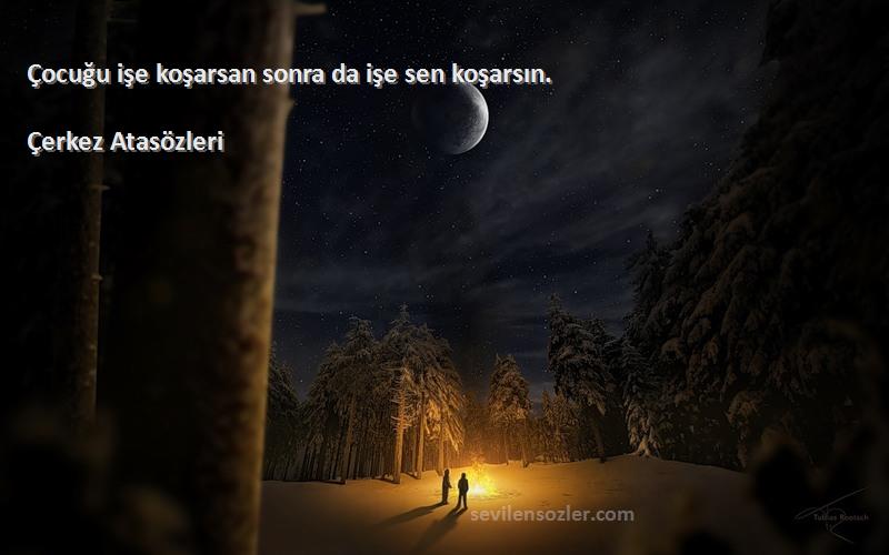 Çerkez Atasözleri - Çocuğu işe koşarsan sonra da işe sen koşarsın.