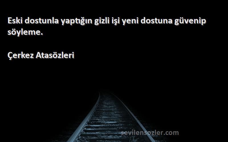 Çerkez Atasözleri - Eski dostunla yaptığın gizli işi yeni dostuna güvenip söyleme.