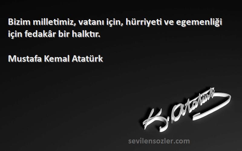Mustafa Kemal Atatürk - Bizim milletimiz, vatanı için, hürriyeti ve egemenliği için fedakâr bir halktır.