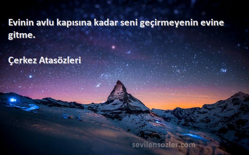 Çerkez Atasözleri - Evinin avlu kapısına kadar seni geçirmeyenin evine gitme.