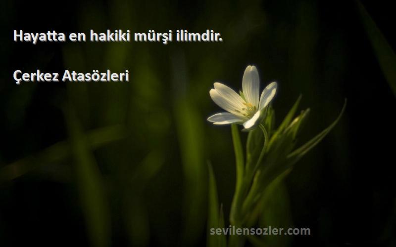 Çerkez Atasözleri - Hayatta en hakiki mürşi ilimdir.