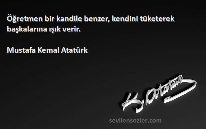 Mustafa Kemal Atatürk Sözleri 
Öğretmen bir kandile benzer, kendini tüketerek başkalarına ışık verir.