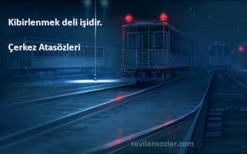 Çerkez Atasözleri - Kibirlenmek deli işidir.