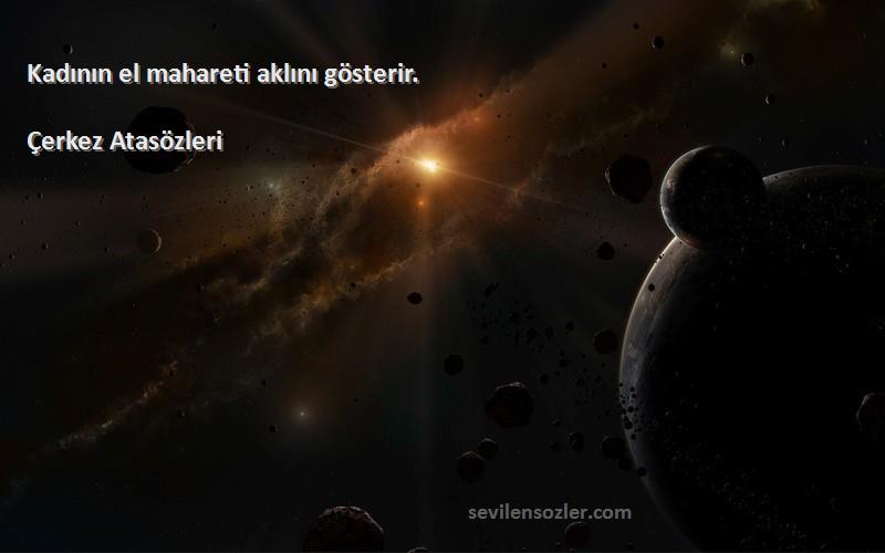 Çerkez Atasözleri - Kadının el mahareti aklını gösterir.