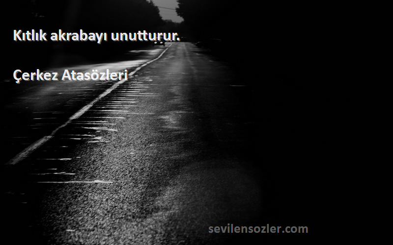 Çerkez Atasözleri - Kıtlık akrabayı unutturur.