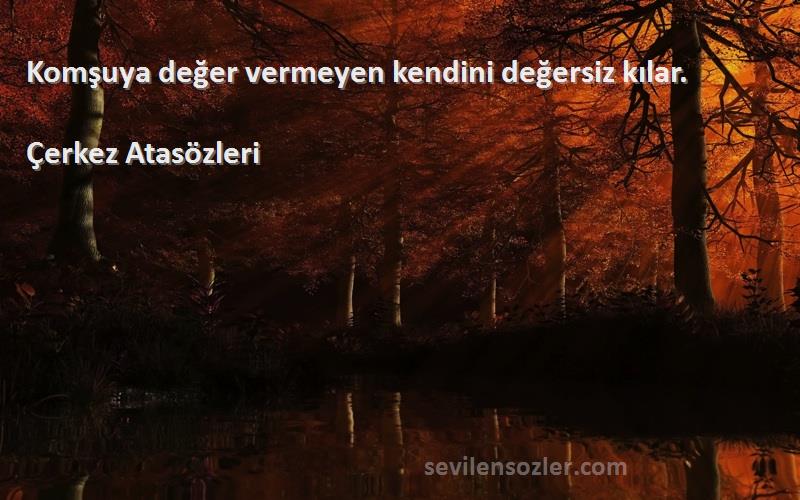 Çerkez Atasözleri - Komşuya değer vermeyen kendini değersiz kılar.