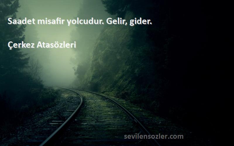Çerkez Atasözleri - Saadet misafir yolcudur. Gelir, gider.