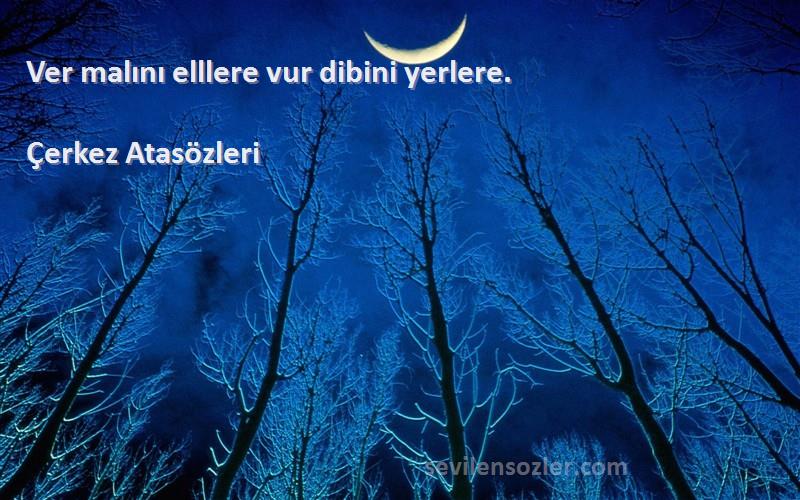 Çerkez Atasözleri - Ver malını elllere vur dibini yerlere.