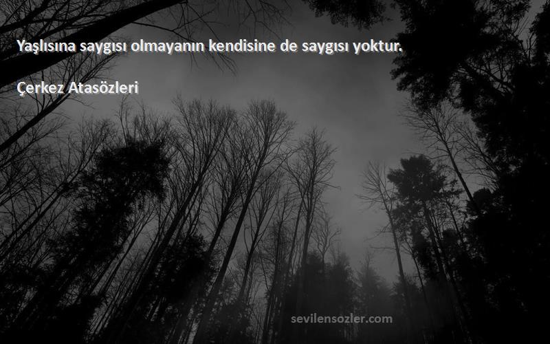 Çerkez Atasözleri Sözleri 
Yaşlısına saygısı olmayanın kendisine de saygısı yoktur.