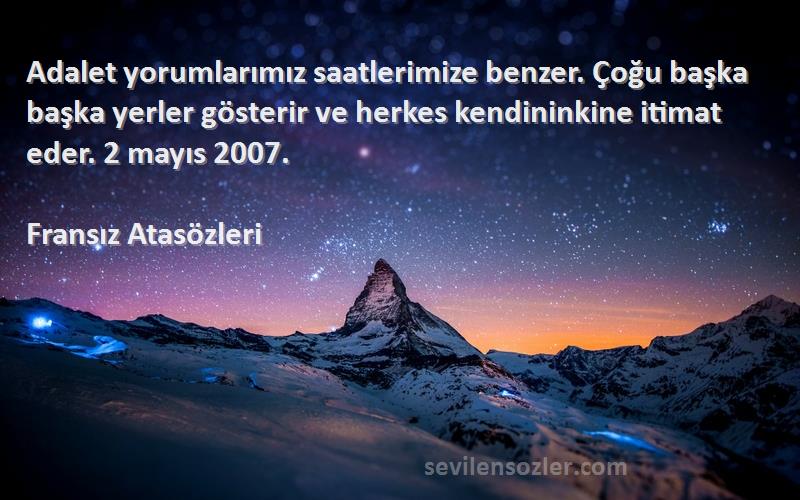 Fransız Atasözleri Sözleri 
Adalet yorumlarımız saatlerimize benzer. Çoğu başka başka yerler gösterir ve herkes kendininkine itimat eder. 2 mayıs 2007.