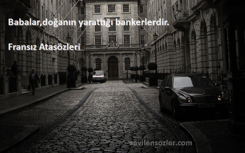 Fransız Atasözleri Sözleri 
Babalar,doğanın yarattığı bankerlerdir.