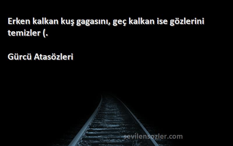 Gürcü Atasözleri Sözleri 
Erken kalkan kuş gagasını, geç kalkan ise gözlerini temizler (.