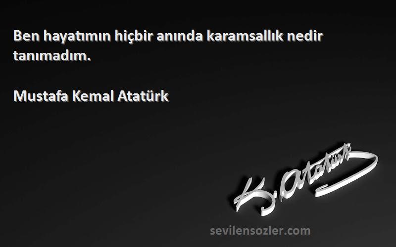 Mustafa Kemal Atatürk Sözleri 
Ben hayatımın hiçbir anında karamsallık nedir tanımadım.