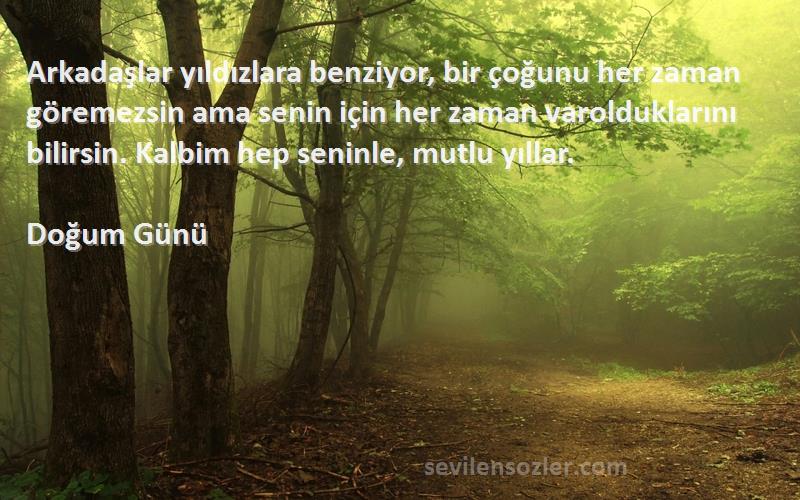 Doğum Günü Sözleri 
Arkadaşlar yıldızlara benziyor, bir çoğunu her zaman göremezsin ama senin için her zaman varolduklarını bilirsin. Kalbim hep seninle, mutlu yıllar.