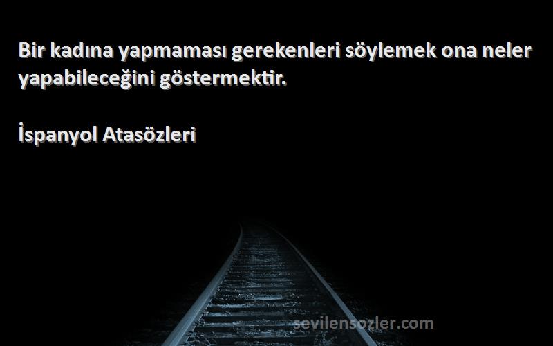 İspanyol Atasözleri Sözleri 
Bir kadına yapmaması gerekenleri söylemek ona neler yapabileceğini göstermektir.